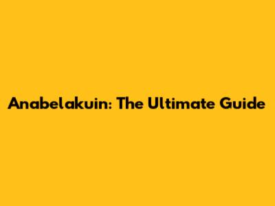 Anabelakuin: The Ultimate Guide