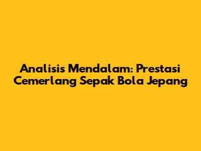 Analisis Mendalam: Prestasi Cemerlang Sepak Bola Jepang