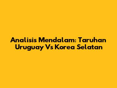 Analisis Mendalam: Taruhan Uruguay Vs Korea Selatan