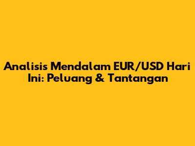 Analisis Mendalam EUR/USD Hari Ini: Peluang & Tantangan