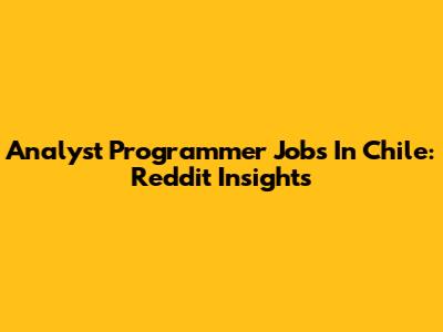 Analyst Programmer Jobs In Chile: Reddit Insights