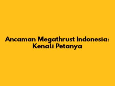 Ancaman Megathrust Indonesia: Kenali Petanya