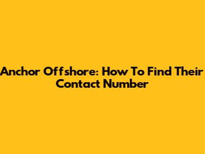 Anchor Offshore: How To Find Their Contact Number