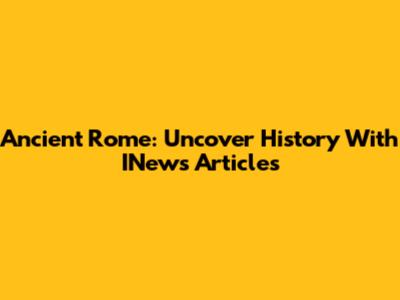 Ancient Rome: Uncover History With INews Articles
