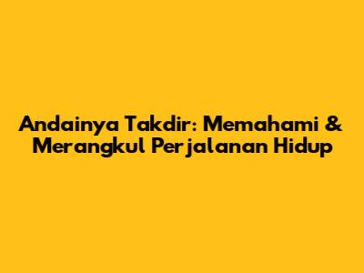 Andainya Takdir: Memahami & Merangkul Perjalanan Hidup