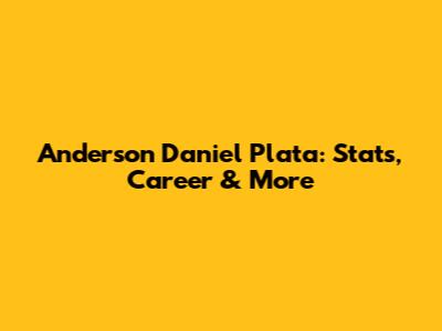 Anderson Daniel Plata: Stats, Career & More