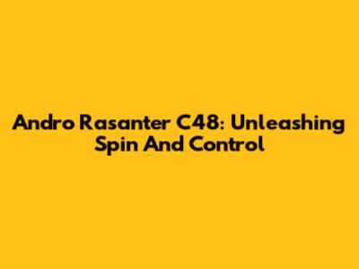 Andro Rasanter C48: Unleashing Spin And Control