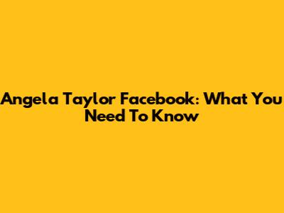 Angela Taylor Facebook: What You Need To Know