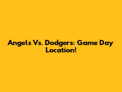 Angels Vs. Dodgers: Game Day Location!