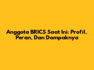 Anggota BRICS Saat Ini: Profil, Peran, Dan Dampaknya