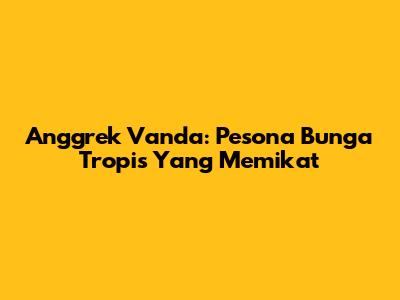 Anggrek Vanda: Pesona Bunga Tropis Yang Memikat