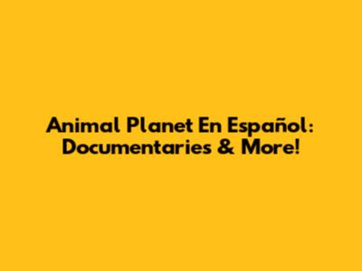 Animal Planet En Español: Documentaries & More!