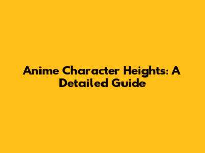 Anime Character Heights: A Detailed Guide