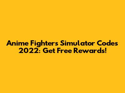 Anime Fighters Simulator Codes 2022: Get Free Rewards!