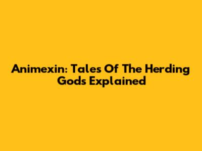 Animexin: Tales Of The Herding Gods Explained