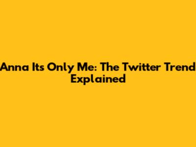 Anna Its Only Me: The Twitter Trend Explained