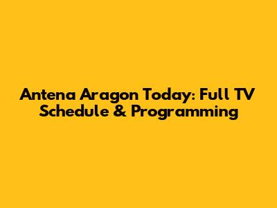 Antena Aragon Today: Full TV Schedule & Programming