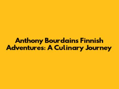 Anthony Bourdain's Finnish Adventures: A Culinary Journey