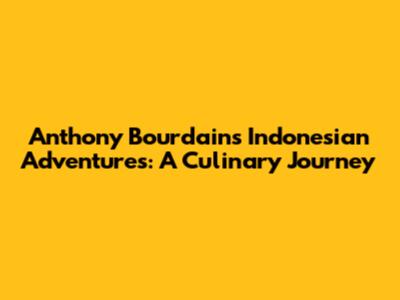 Anthony Bourdain's Indonesian Adventures: A Culinary Journey