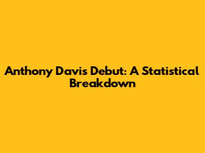 Anthony Davis' Debut: A Statistical Breakdown