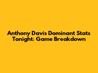 Anthony Davis' Dominant Stats Tonight: Game Breakdown