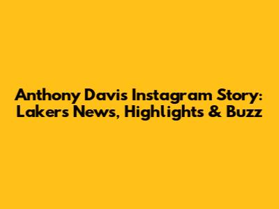 Anthony Davis' Instagram Story: Lakers News, Highlights & Buzz