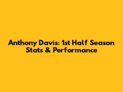 Anthony Davis: 1st Half Season Stats & Performance