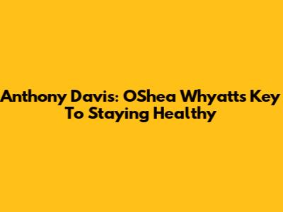 Anthony Davis: O'Shea Whyatt's Key To Staying Healthy