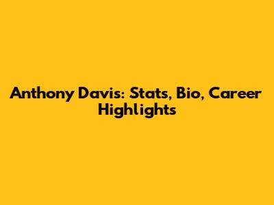 Anthony Davis: Stats, Bio, Career Highlights