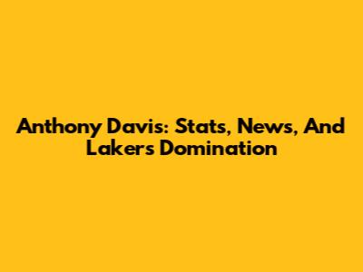 Anthony Davis: Stats, News, And Lakers Domination