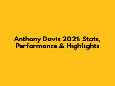 Anthony Davis 2021: Stats, Performance & Highlights