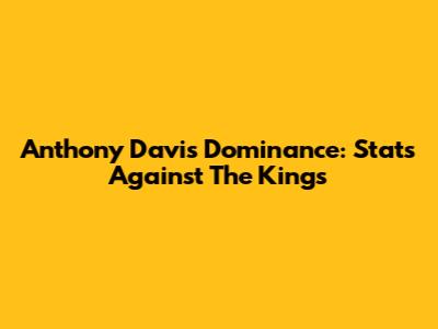 Anthony Davis Dominance: Stats Against The Kings