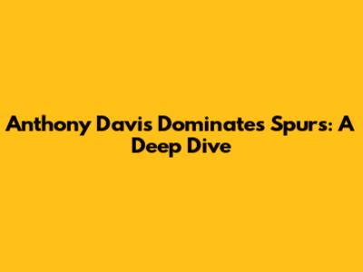 Anthony Davis Dominates Spurs: A Deep Dive