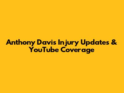 Anthony Davis Injury Updates & YouTube Coverage