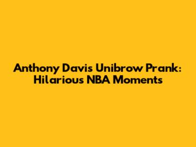 Anthony Davis Unibrow Prank: Hilarious NBA Moments