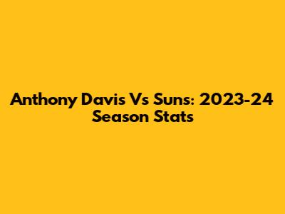 Anthony Davis Vs Suns: 2023-24 Season Stats