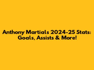 Anthony Martial's 2024-25 Stats: Goals, Assists & More!