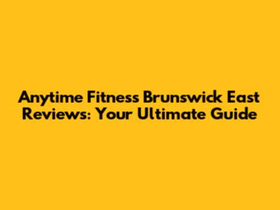 Anytime Fitness Brunswick East Reviews: Your Ultimate Guide