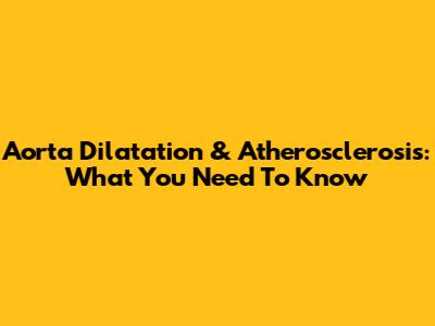 Aorta Dilatation & Atherosclerosis: What You Need To Know