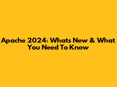 Apache 2024: What's New & What You Need To Know