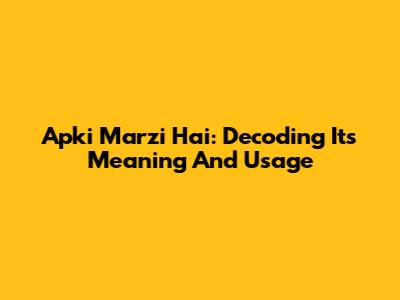 Apki Marzi Hai: Decoding Its Meaning And Usage