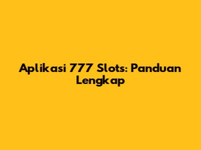 Aplikasi 777 Slots: Panduan Lengkap