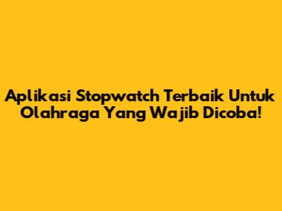Aplikasi Stopwatch Terbaik Untuk Olahraga Yang Wajib Dicoba!