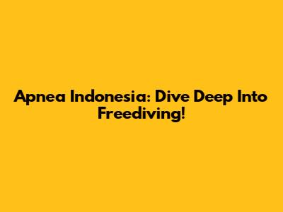 Apnea Indonesia: Dive Deep Into Freediving!