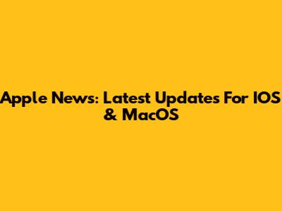 Apple News: Latest Updates For IOS & MacOS