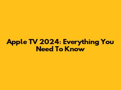 Apple TV 2024: Everything You Need To Know