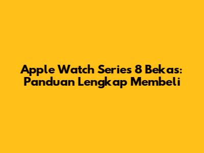 Apple Watch Series 8 Bekas: Panduan Lengkap Membeli
