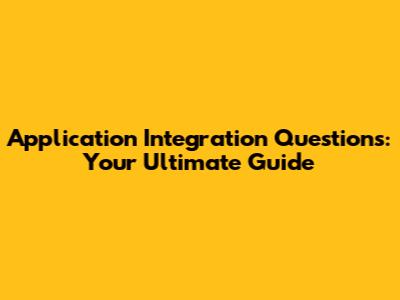 Application Integration Questions: Your Ultimate Guide