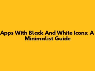 Apps With Black And White Icons: A Minimalist Guide