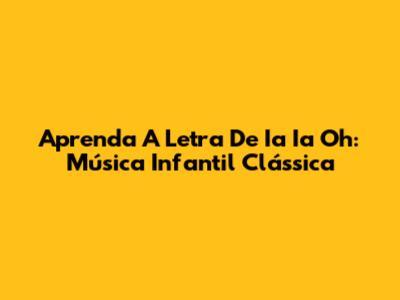 Aprenda A Letra De 'Ia Ia Oh': Música Infantil Clássica